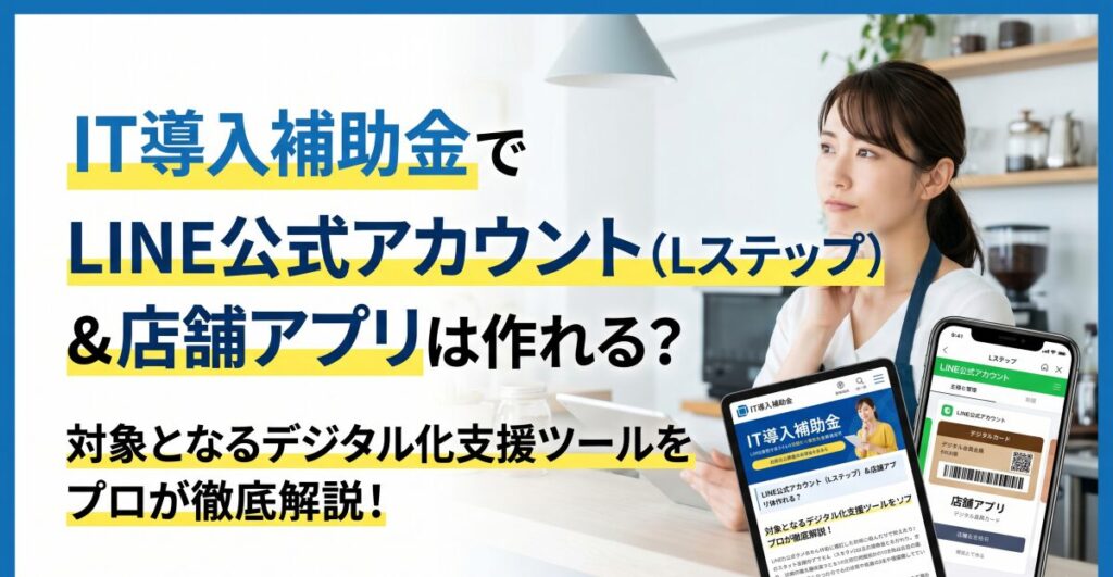 IT導入補助金でLINE公式アカウント（Lステップ）や店舗アプリは作れる？対象となるデジタル化支援