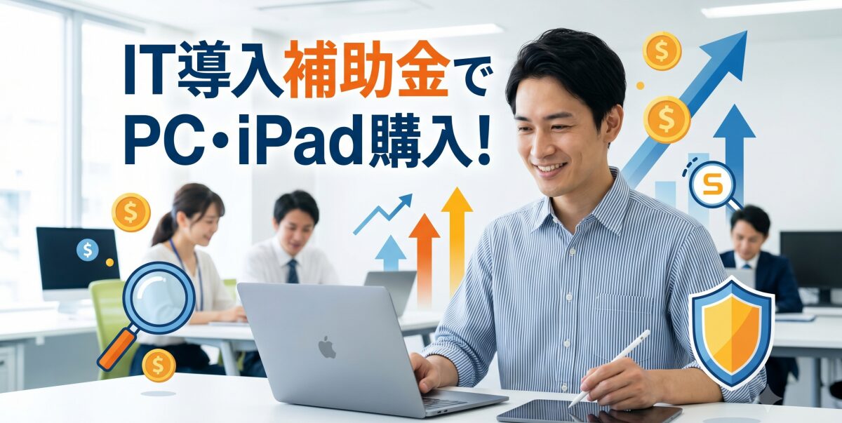 IT導入補助金でパソコン（Mac）・iPad等のハードウェアは買える？購入対象となる組み合わせと注意点