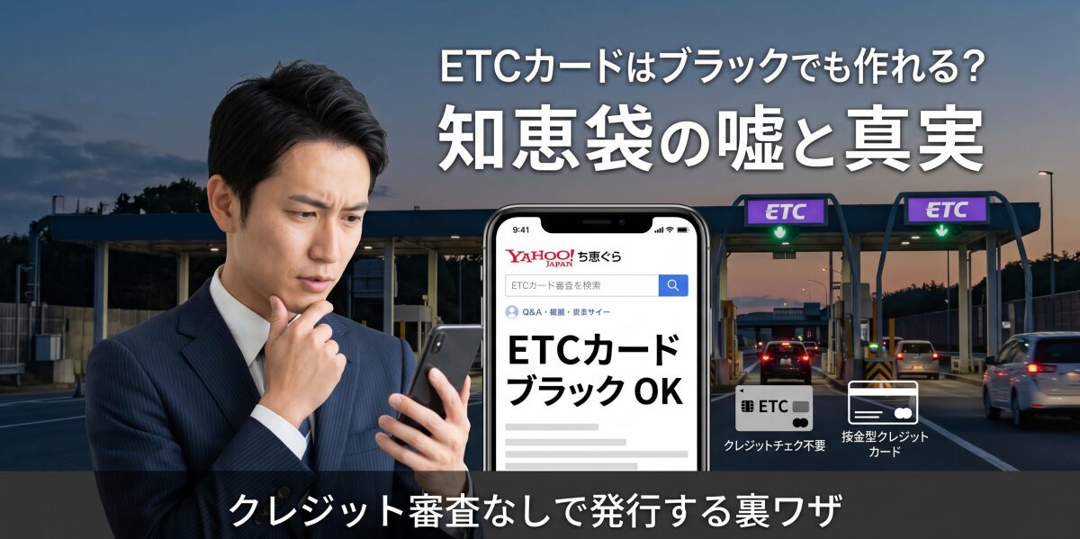 ETCカードはブラックでも作れる？知恵袋の嘘とクレジット審査なしで発行する裏ワザ